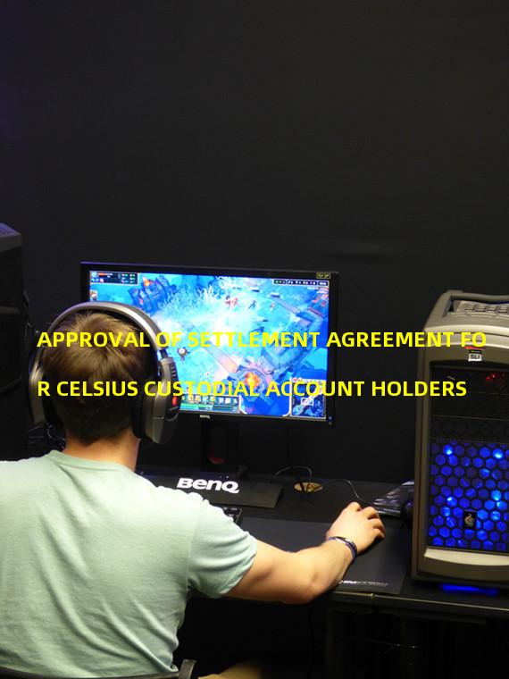 APPROVAL OF SETTLEMENT AGREEMENT FOR CELSIUS CUSTODIAL ACCOUNT HOLDERS
