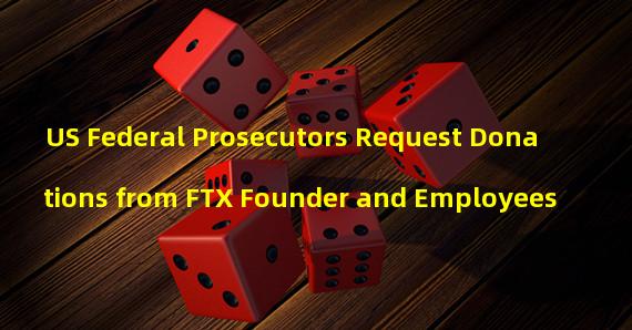 US Federal Prosecutors Request Donations from FTX Founder and Employees