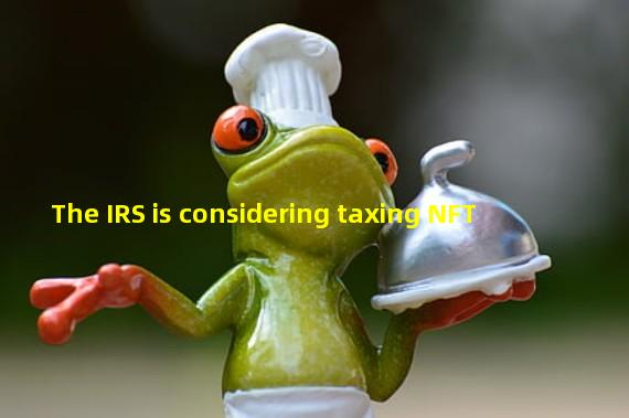 The IRS is considering taxing NFT