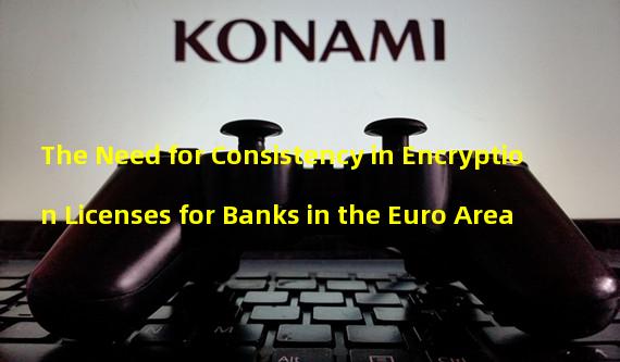 The Need for Consistency in Encryption Licenses for Banks in the Euro Area