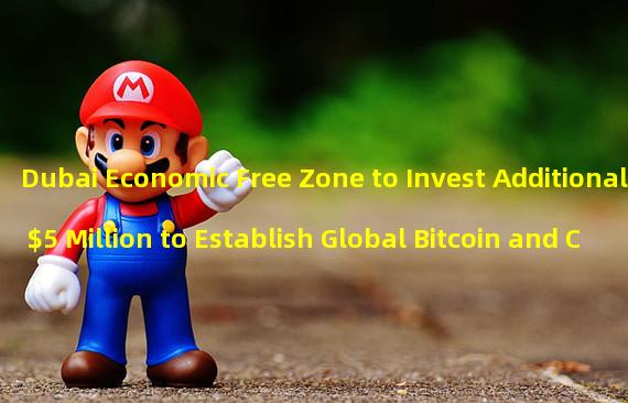 Dubai Economic Free Zone to Invest Additional $5 Million to Establish Global Bitcoin and Cryptocurrency Center
