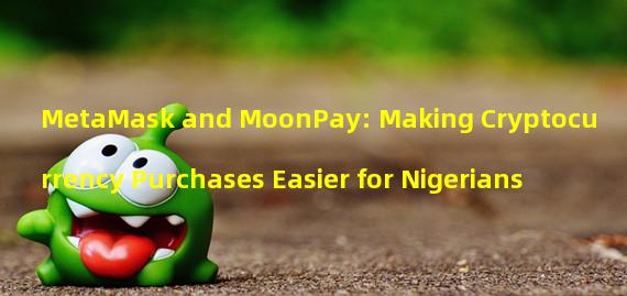 MetaMask and MoonPay: Making Cryptocurrency Purchases Easier for Nigerians