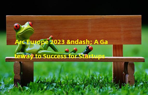 Arc Europe 2023 – A Gateway to Success for Startups
