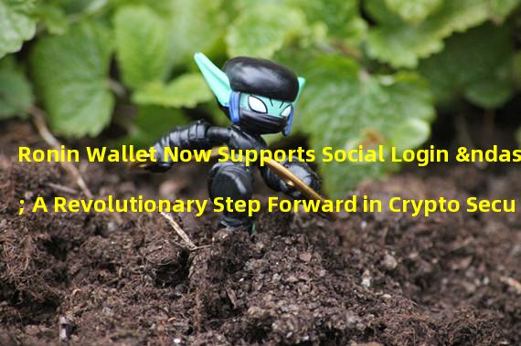 Ronin Wallet Now Supports Social Login – A Revolutionary Step Forward in Crypto Security