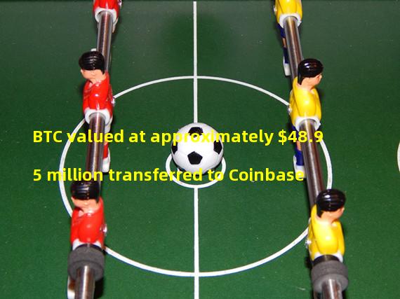 BTC valued at approximately $48.95 million transferred to Coinbase