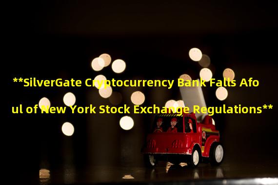 **SilverGate Cryptocurrency Bank Falls Afoul of New York Stock Exchange Regulations**