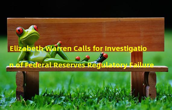 Elizabeth Warren Calls for Investigation of Federal Reserves Regulatory Failure