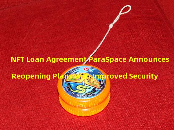NFT Loan Agreement ParaSpace Announces Reopening Plans with Improved Security