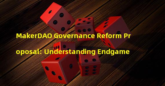 MakerDAO Governance Reform Proposal: Understanding Endgame