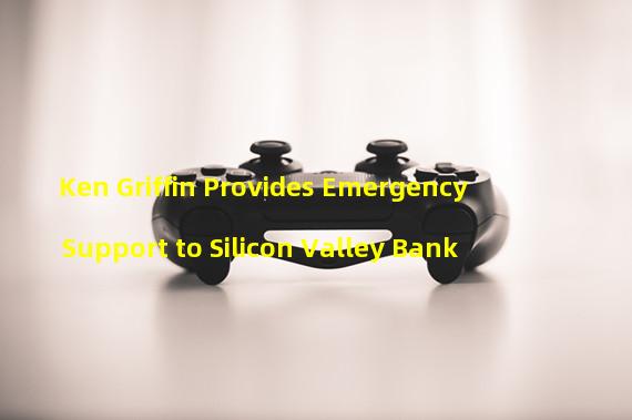 Ken Griffin Provides Emergency Support to Silicon Valley Bank
