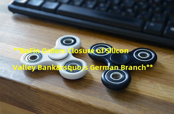 **BaFin Orders Closure of Silicon Valley Bank’s German Branch**
