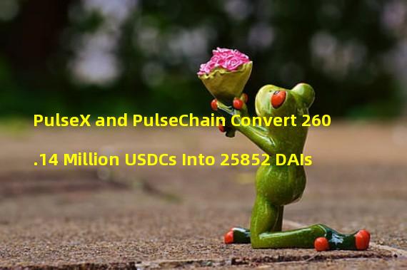 PulseX and PulseChain Convert 260.14 Million USDCs Into 25852 DAIs
