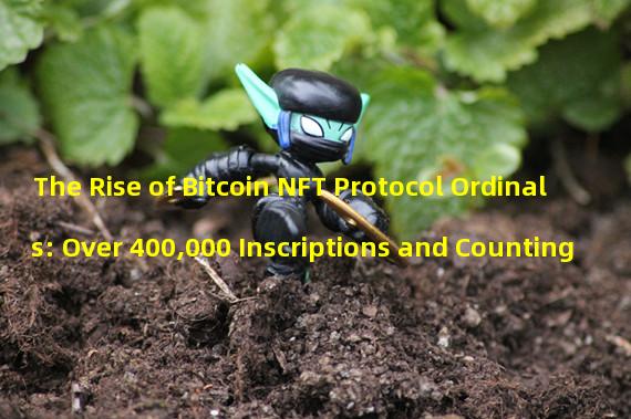 The Rise of Bitcoin NFT Protocol Ordinals: Over 400,000 Inscriptions and Counting
