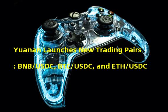 Yuanan Launches New Trading Pairs: BNB/USDC, BTC/USDC, and ETH/USDC