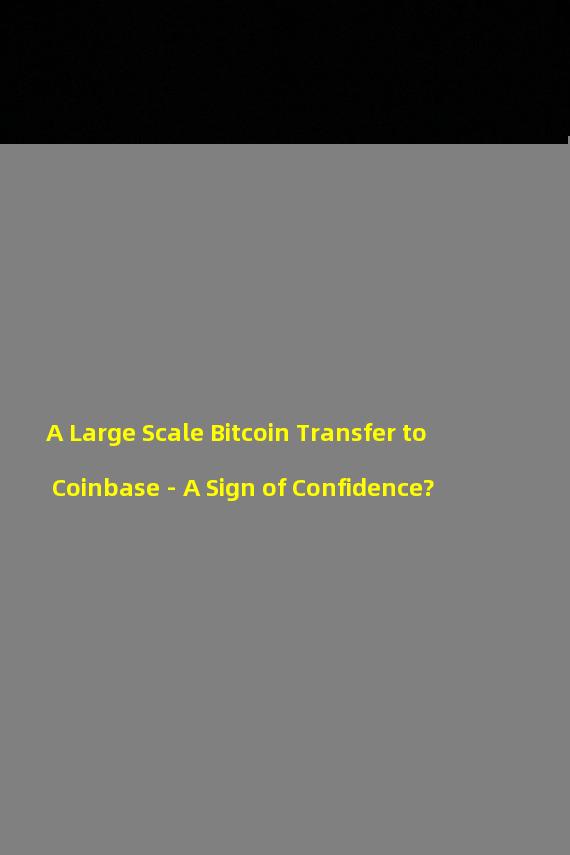 A Large Scale Bitcoin Transfer to Coinbase - A Sign of Confidence?
