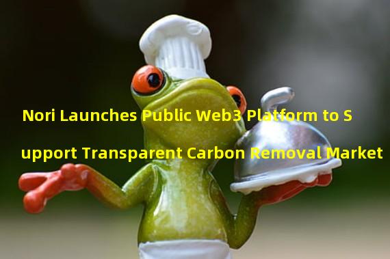 Nori Launches Public Web3 Platform to Support Transparent Carbon Removal Market 
