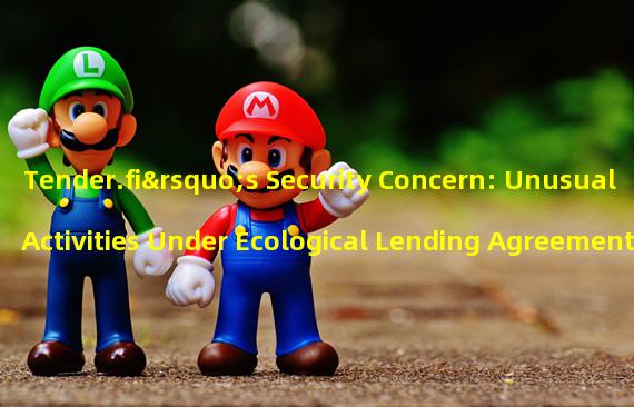 Tender.fi’s Security Concern: Unusual Activities Under Ecological Lending Agreement