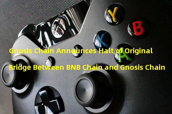 Gnosis Chain Announces Halt of Original Bridge Between BNB Chain and Gnosis Chain