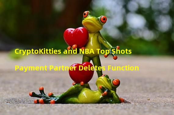 CryptoKitties and NBA Top Shots Payment Partner Deletes Function