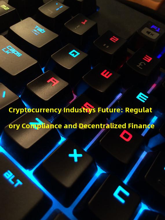 Cryptocurrency Industrys Future: Regulatory Compliance and Decentralized Finance