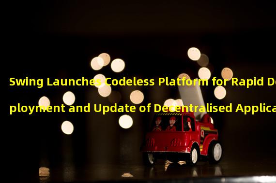 Swing Launches Codeless Platform for Rapid Deployment and Update of Decentralised Applications