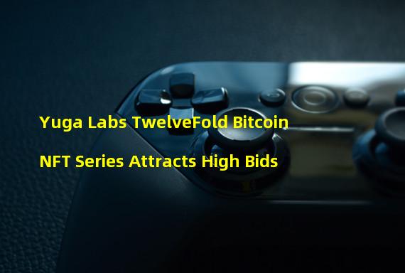 Yuga Labs TwelveFold Bitcoin NFT Series Attracts High Bids