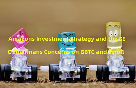 Amazons Investment Strategy and the SEC Chairmans Concerns on GBTC and Scroll 