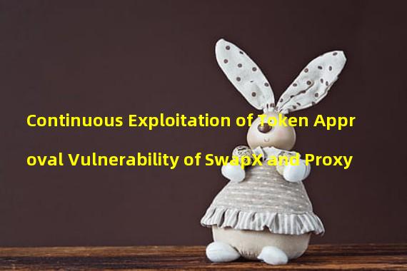 Continuous Exploitation of Token Approval Vulnerability of SwapX and Proxy 