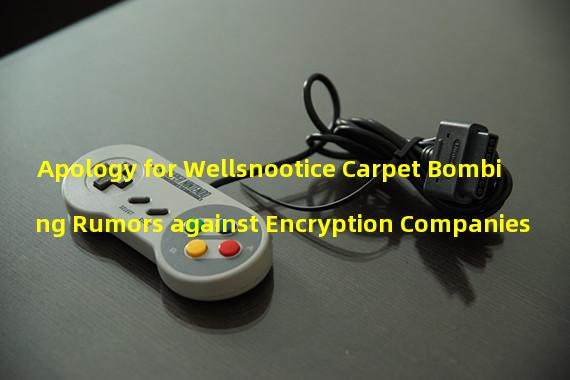 Apology for Wellsnootice Carpet Bombing Rumors against Encryption Companies