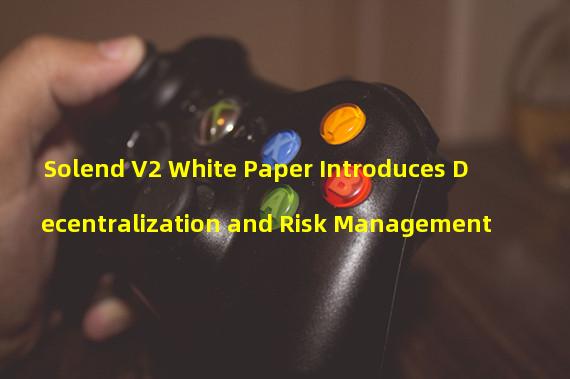 Solend V2 White Paper Introduces Decentralization and Risk Management