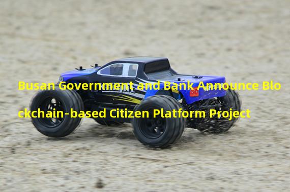 Busan Government and Bank Announce Blockchain-based Citizen Platform Project