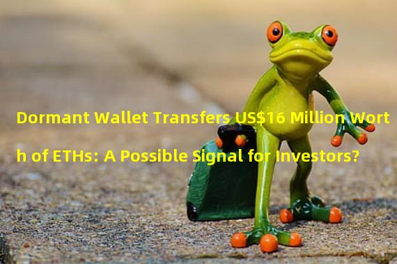 Dormant Wallet Transfers US$16 Million Worth of ETHs: A Possible Signal for Investors?