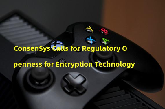 ConsenSys Calls for Regulatory Openness for Encryption Technology