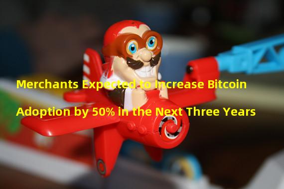 Merchants Expected to Increase Bitcoin Adoption by 50% in the Next Three Years