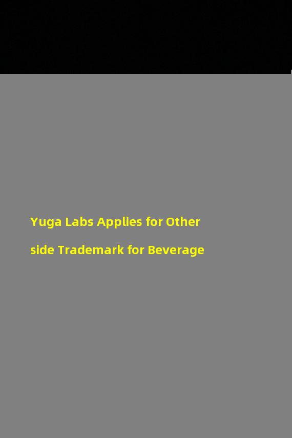 Yuga Labs Applies for Otherside Trademark for Beverage