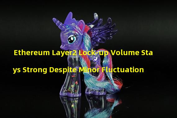 Ethereum Layer2 Lock-up Volume Stays Strong Despite Minor Fluctuation