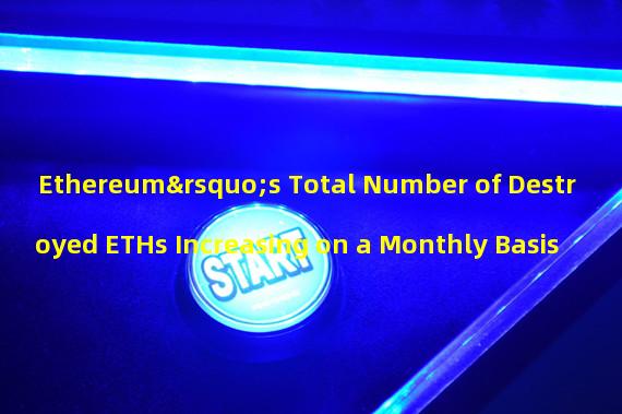 Ethereum’s Total Number of Destroyed ETHs Increasing on a Monthly Basis