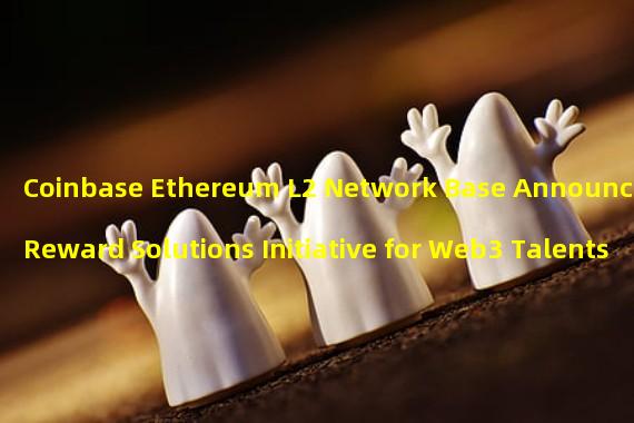 Coinbase Ethereum L2 Network Base Announces Reward Solutions Initiative for Web3 Talents 