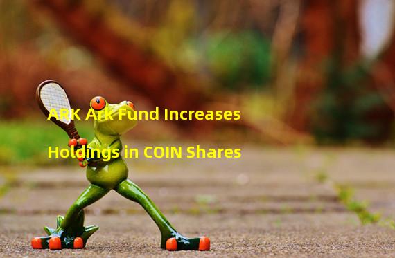 ARK Ark Fund Increases Holdings in COIN Shares