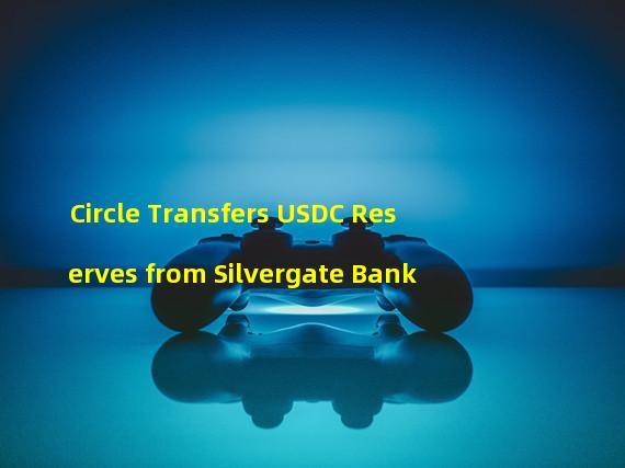 Circle Transfers USDC Reserves from Silvergate Bank
