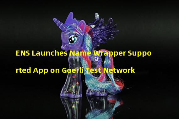 ENS Launches Name Wrapper Supported App on Goerli Test Network