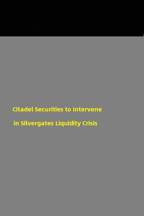 Citadel Securities to Intervene in Silvergates Liquidity Crisis