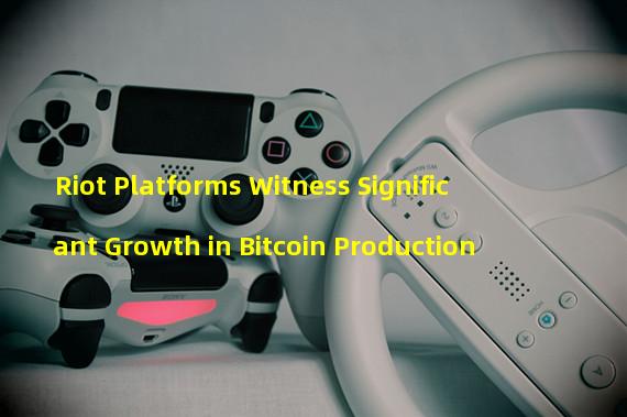 Riot Platforms Witness Significant Growth in Bitcoin Production