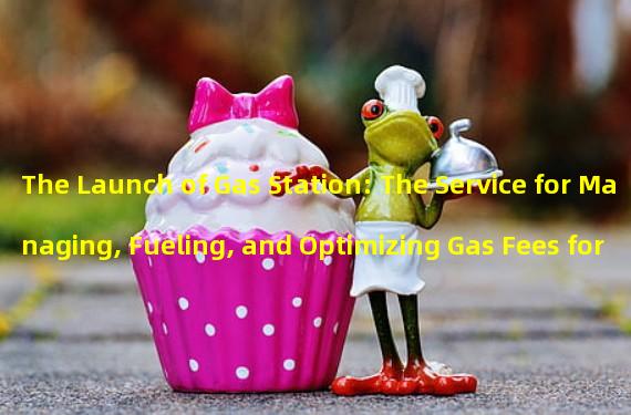 The Launch of Gas Station: The Service for Managing, Fueling, and Optimizing Gas Fees for Sponsored Transactions