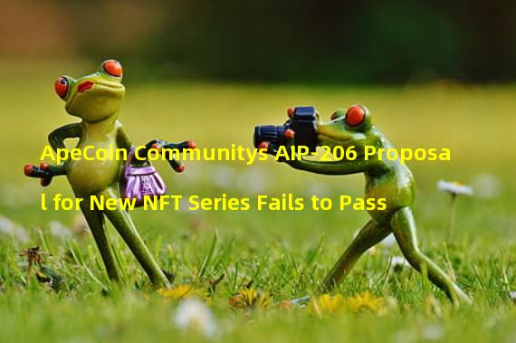 ApeCoin Communitys AIP-206 Proposal for New NFT Series Fails to Pass