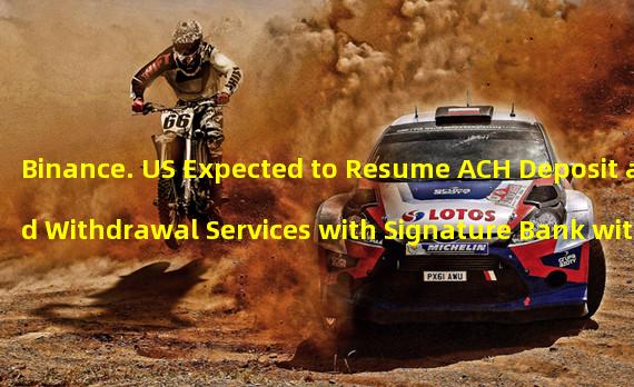 Binance. US Expected to Resume ACH Deposit and Withdrawal Services with Signature Bank within 24 Hours