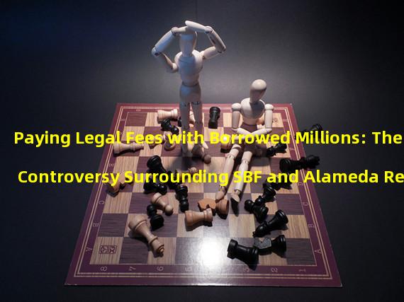 Paying Legal Fees with Borrowed Millions: The Controversy Surrounding SBF and Alameda Research