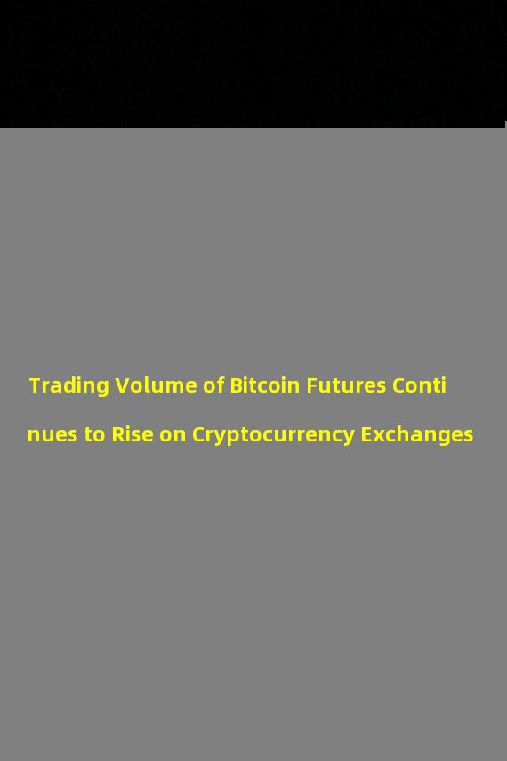 Trading Volume of Bitcoin Futures Continues to Rise on Cryptocurrency Exchanges