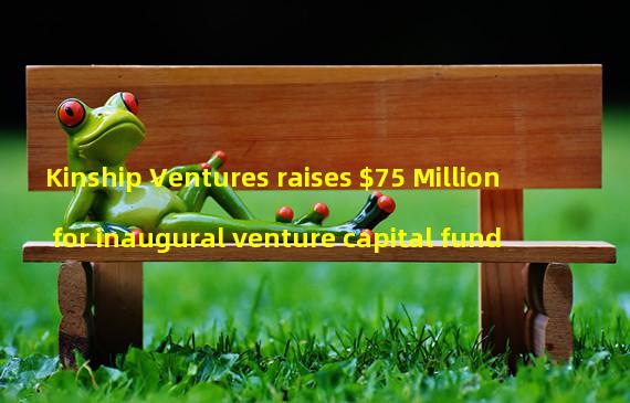 Kinship Ventures raises $75 Million for inaugural venture capital fund