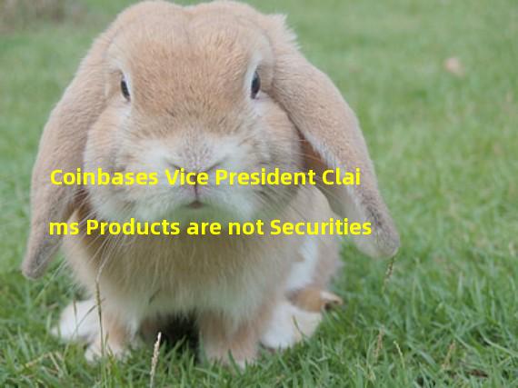 Coinbases Vice President Claims Products are not Securities 